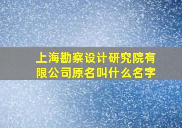 上海勘察设计研究院有限公司原名叫什么名字