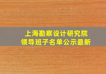 上海勘察设计研究院领导班子名单公示最新