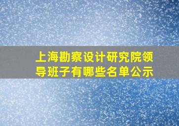 上海勘察设计研究院领导班子有哪些名单公示