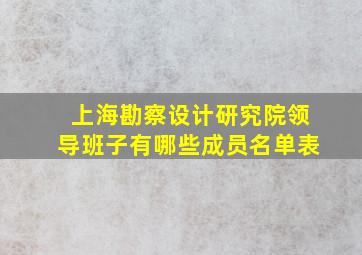 上海勘察设计研究院领导班子有哪些成员名单表