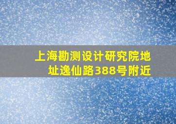 上海勘测设计研究院地址逸仙路388号附近