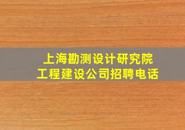 上海勘测设计研究院工程建设公司招聘电话