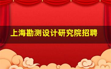 上海勘测设计研究院招聘