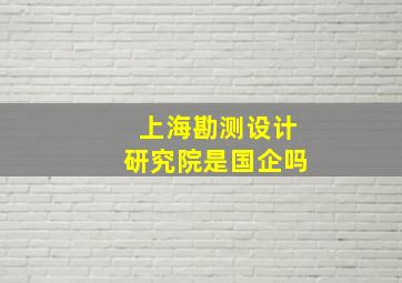 上海勘测设计研究院是国企吗