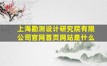 上海勘测设计研究院有限公司官网首页网站是什么