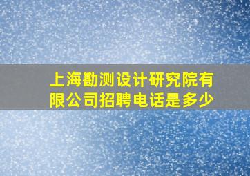 上海勘测设计研究院有限公司招聘电话是多少