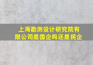 上海勘测设计研究院有限公司是国企吗还是民企