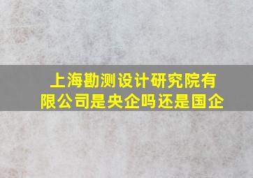 上海勘测设计研究院有限公司是央企吗还是国企