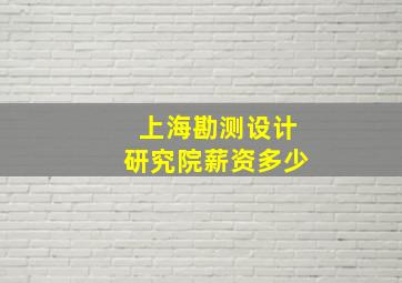 上海勘测设计研究院薪资多少