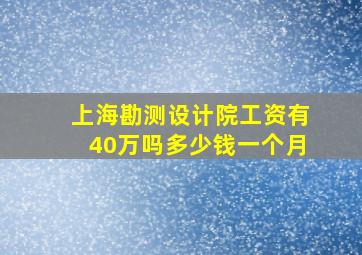 上海勘测设计院工资有40万吗多少钱一个月