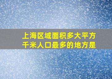 上海区域面积多大平方千米人口最多的地方是