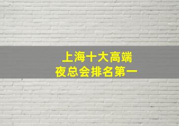 上海十大高端夜总会排名第一