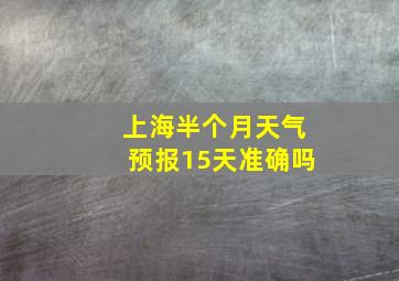 上海半个月天气预报15天准确吗