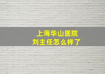 上海华山医院刘主任怎么样了