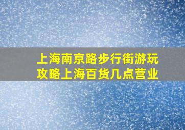 上海南京路步行街游玩攻略上海百货几点营业