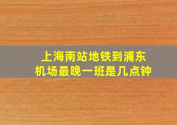 上海南站地铁到浦东机场最晚一班是几点钟