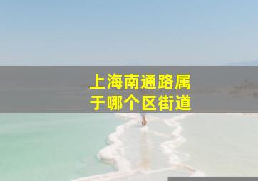 上海南通路属于哪个区街道