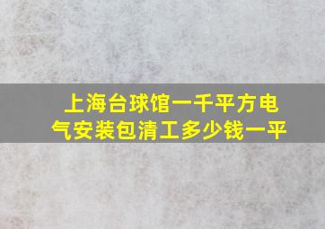 上海台球馆一千平方电气安装包清工多少钱一平