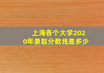 上海各个大学2020年录取分数线是多少