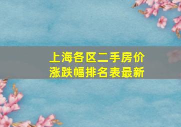 上海各区二手房价涨跌幅排名表最新