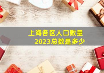 上海各区人口数量2023总数是多少