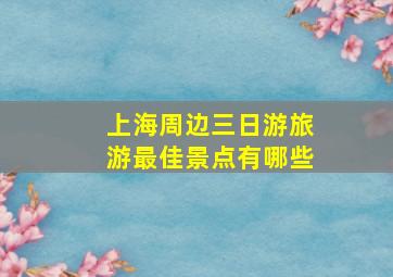 上海周边三日游旅游最佳景点有哪些