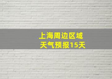 上海周边区域天气预报15天