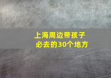 上海周边带孩子必去的30个地方