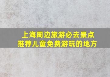 上海周边旅游必去景点推荐儿童免费游玩的地方