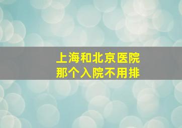 上海和北京医院那个入院不用排