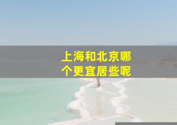 上海和北京哪个更宜居些呢