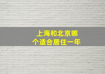 上海和北京哪个适合居住一年