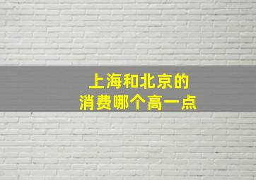 上海和北京的消费哪个高一点