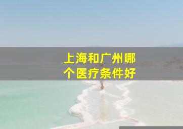 上海和广州哪个医疗条件好