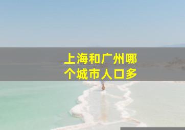 上海和广州哪个城市人口多