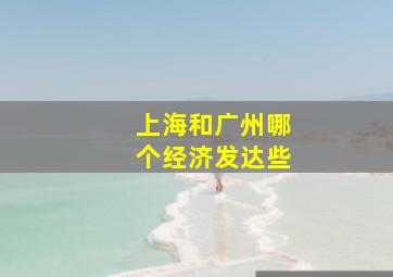 上海和广州哪个经济发达些