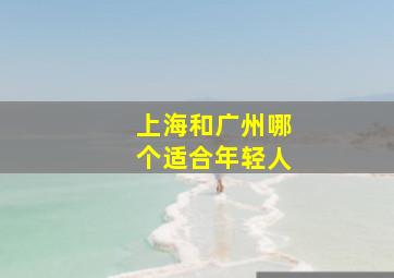 上海和广州哪个适合年轻人