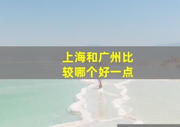 上海和广州比较哪个好一点