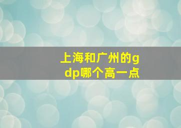 上海和广州的gdp哪个高一点