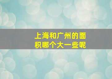 上海和广州的面积哪个大一些呢