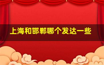 上海和邯郸哪个发达一些