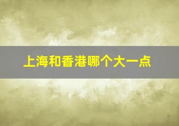 上海和香港哪个大一点