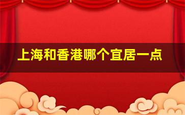 上海和香港哪个宜居一点