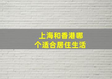 上海和香港哪个适合居住生活