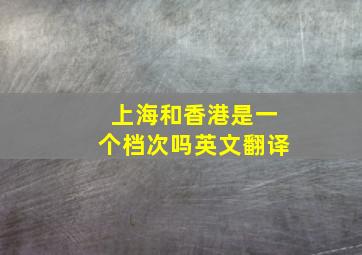 上海和香港是一个档次吗英文翻译