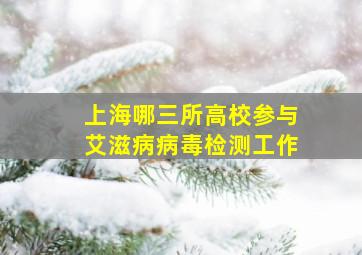 上海哪三所高校参与艾滋病病毒检测工作