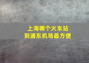 上海哪个火车站到浦东机场最方便