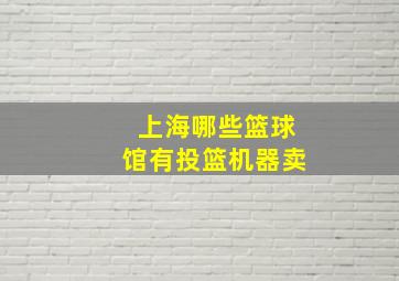 上海哪些篮球馆有投篮机器卖