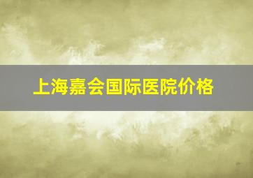 上海嘉会国际医院价格