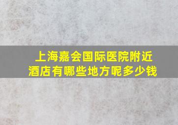 上海嘉会国际医院附近酒店有哪些地方呢多少钱